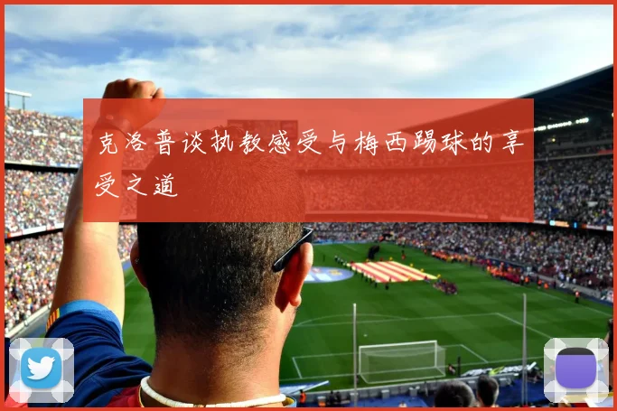 克洛普谈执教感受与梅西踢球的享受之道