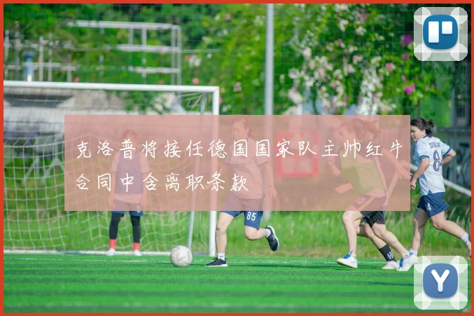 克洛普将接任德国国家队主帅红牛合同中含离职条款