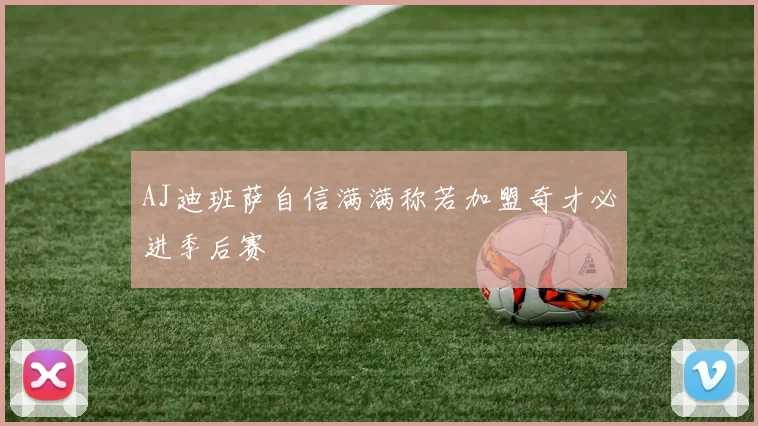 AJ迪班萨自信满满称若加盟奇才必进季后赛