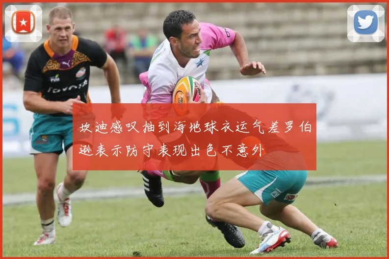 坎迪感叹抽到海地球衣运气差罗伯逊表示防守表现出色不意外