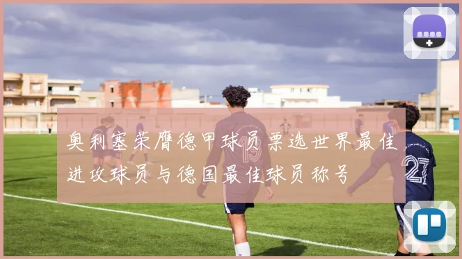 奥利塞荣膺德甲球员票选世界最佳进攻球员与德国最佳球员称号