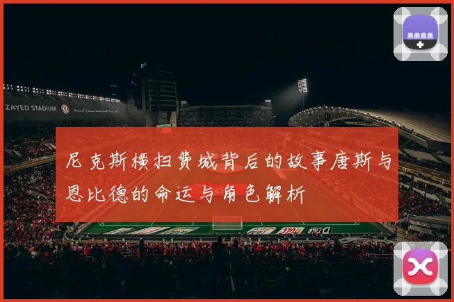 尼克斯横扫费城背后的故事唐斯与恩比德的命运与角色解析