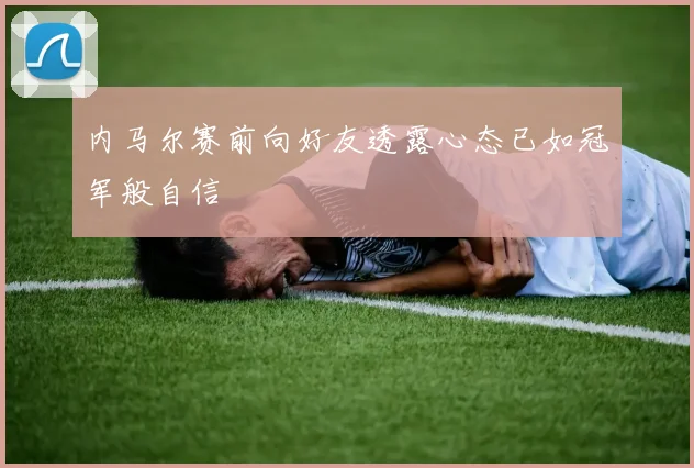 内马尔赛前向好友透露心态已如冠军般自信