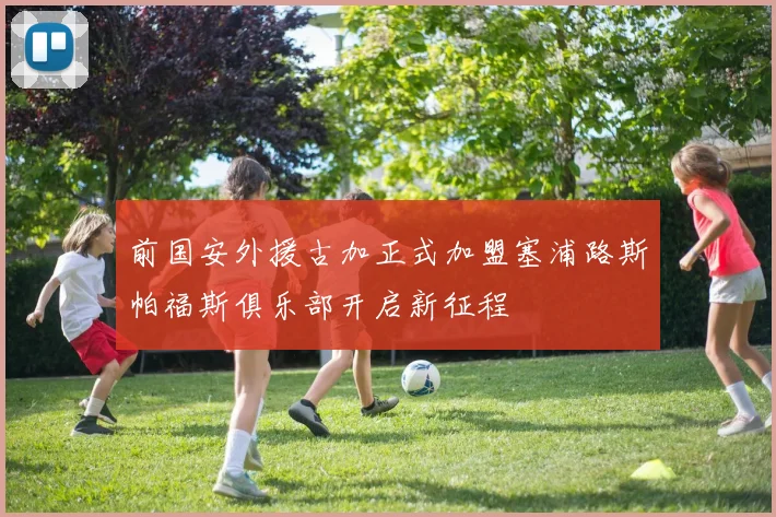 前国安外援古加正式加盟塞浦路斯帕福斯俱乐部开启新征程